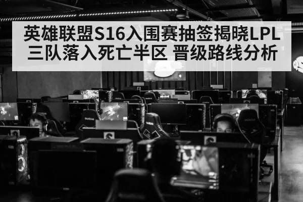 英雄联盟S16入围赛抽签揭晓LPL三队落入死亡半区 晋级路线分析